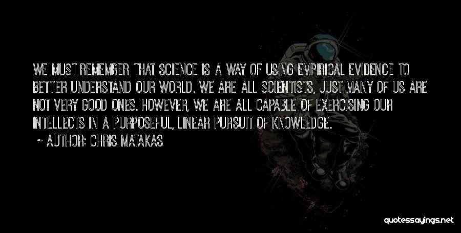 Chris Matakas Quotes: We Must Remember That Science Is A Way Of Using Empirical Evidence To Better Understand Our World. We Are All