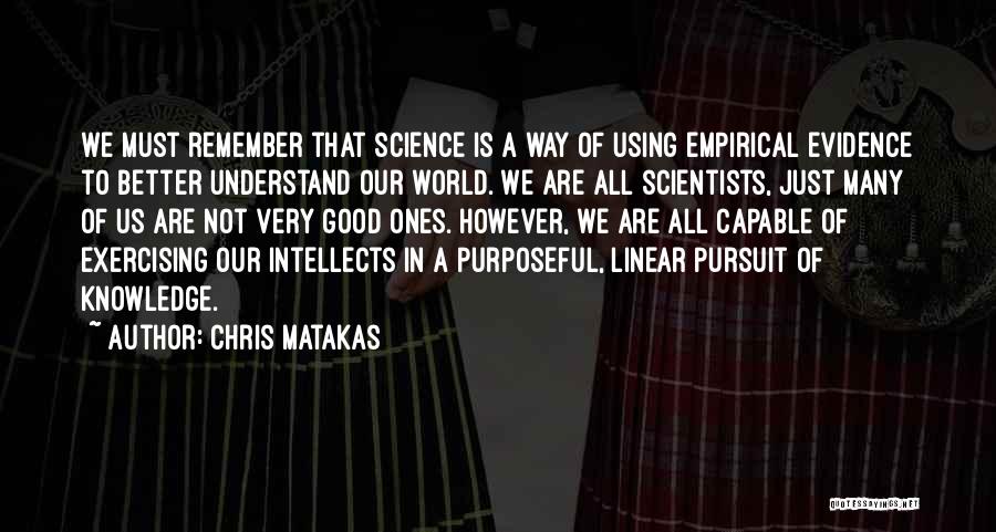 Chris Matakas Quotes: We Must Remember That Science Is A Way Of Using Empirical Evidence To Better Understand Our World. We Are All