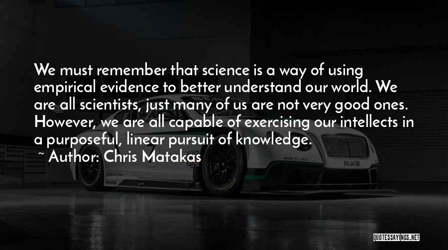 Chris Matakas Quotes: We Must Remember That Science Is A Way Of Using Empirical Evidence To Better Understand Our World. We Are All