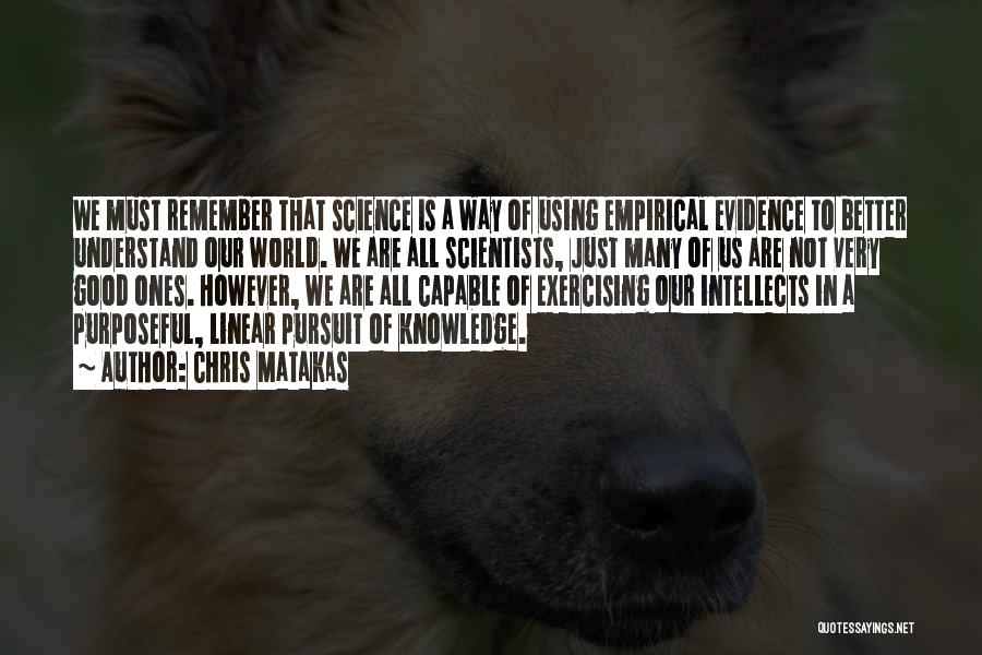 Chris Matakas Quotes: We Must Remember That Science Is A Way Of Using Empirical Evidence To Better Understand Our World. We Are All