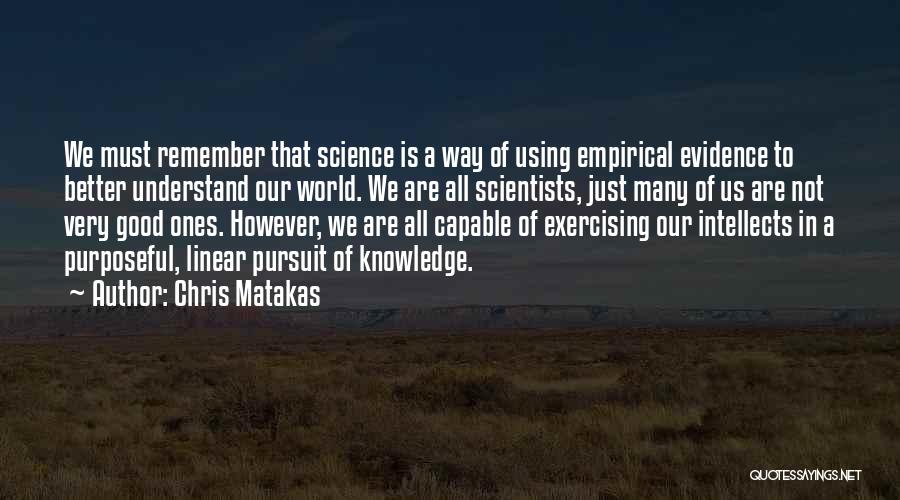 Chris Matakas Quotes: We Must Remember That Science Is A Way Of Using Empirical Evidence To Better Understand Our World. We Are All