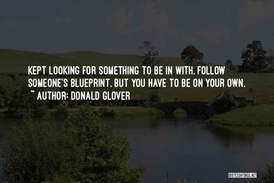 Donald Glover Quotes: Kept Looking For Something To Be In With. Follow Someone's Blueprint. But You Have To Be On Your Own.