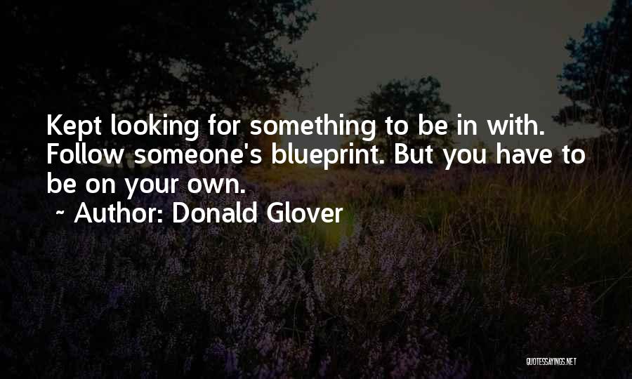 Donald Glover Quotes: Kept Looking For Something To Be In With. Follow Someone's Blueprint. But You Have To Be On Your Own.