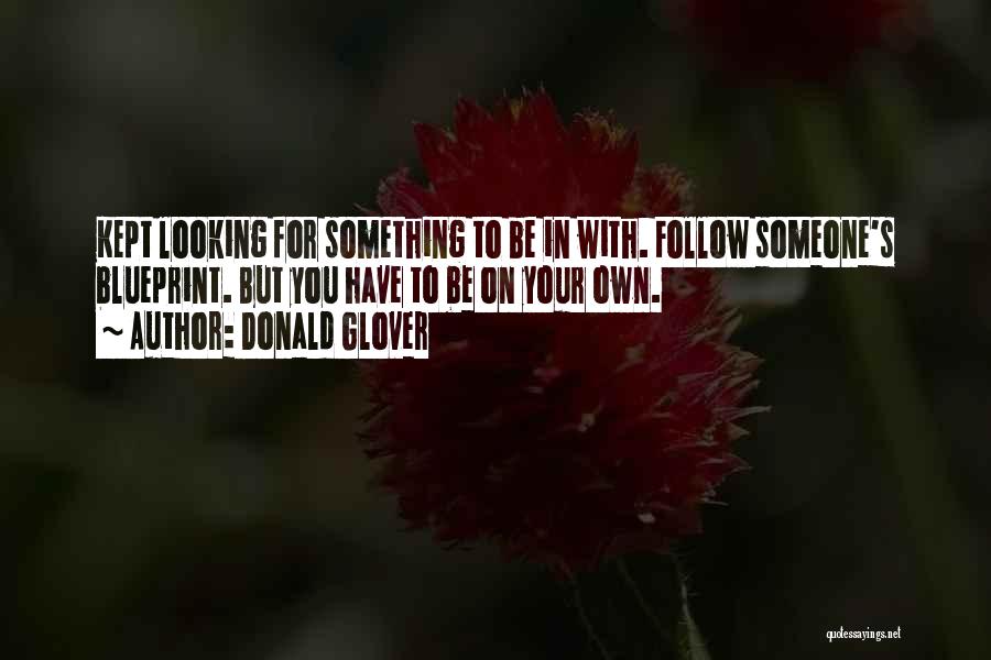 Donald Glover Quotes: Kept Looking For Something To Be In With. Follow Someone's Blueprint. But You Have To Be On Your Own.