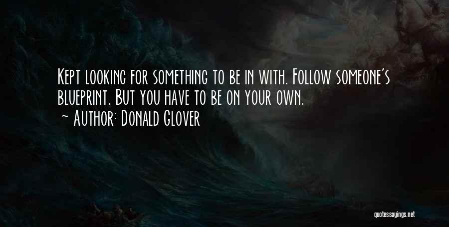 Donald Glover Quotes: Kept Looking For Something To Be In With. Follow Someone's Blueprint. But You Have To Be On Your Own.