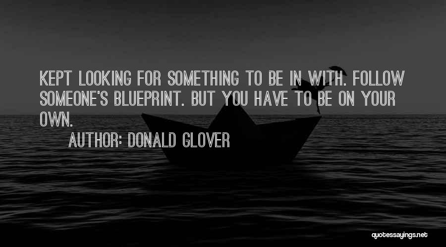 Donald Glover Quotes: Kept Looking For Something To Be In With. Follow Someone's Blueprint. But You Have To Be On Your Own.