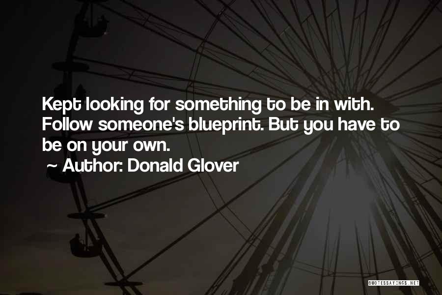 Donald Glover Quotes: Kept Looking For Something To Be In With. Follow Someone's Blueprint. But You Have To Be On Your Own.