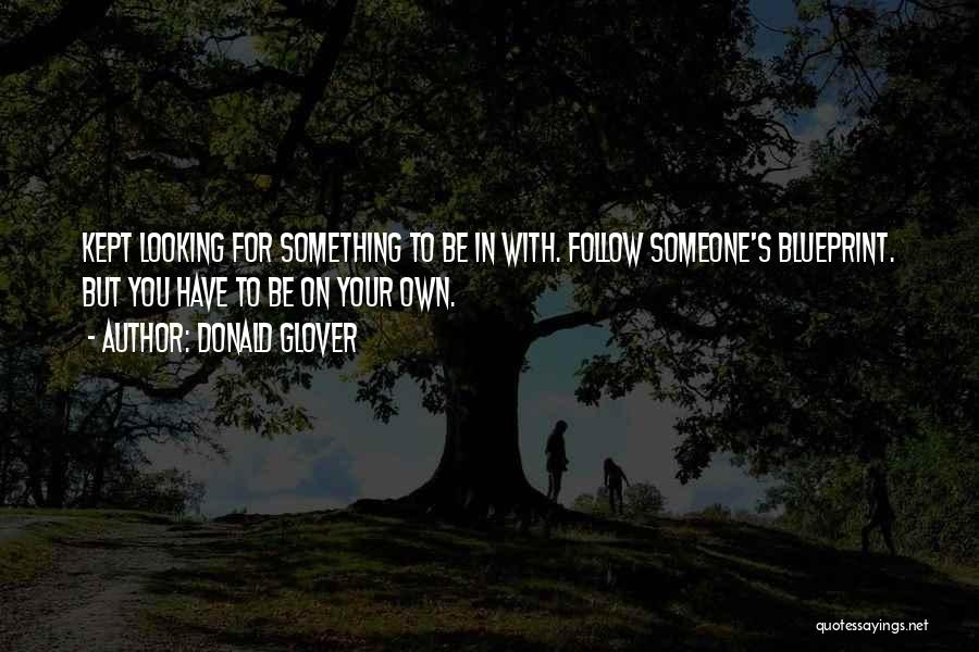 Donald Glover Quotes: Kept Looking For Something To Be In With. Follow Someone's Blueprint. But You Have To Be On Your Own.