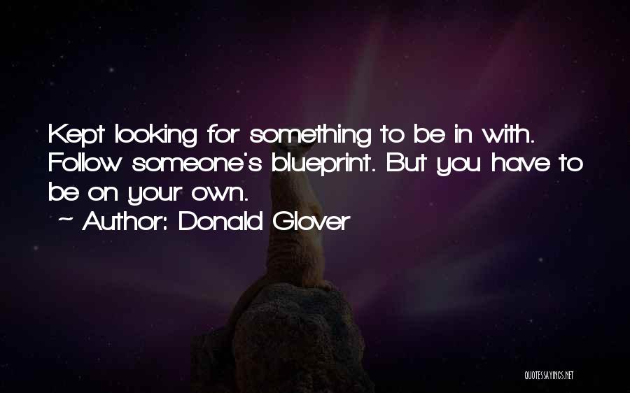 Donald Glover Quotes: Kept Looking For Something To Be In With. Follow Someone's Blueprint. But You Have To Be On Your Own.