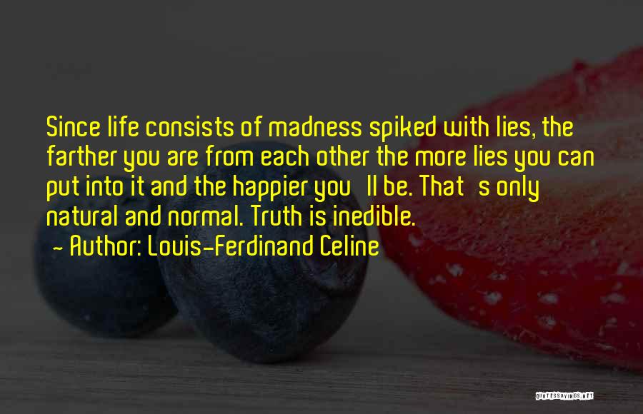 Louis-Ferdinand Celine Quotes: Since Life Consists Of Madness Spiked With Lies, The Farther You Are From Each Other The More Lies You Can