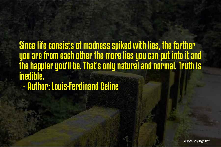 Louis-Ferdinand Celine Quotes: Since Life Consists Of Madness Spiked With Lies, The Farther You Are From Each Other The More Lies You Can