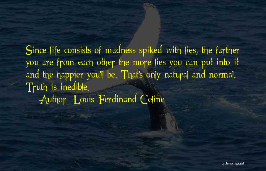 Louis-Ferdinand Celine Quotes: Since Life Consists Of Madness Spiked With Lies, The Farther You Are From Each Other The More Lies You Can