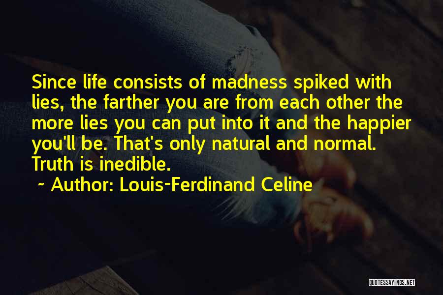 Louis-Ferdinand Celine Quotes: Since Life Consists Of Madness Spiked With Lies, The Farther You Are From Each Other The More Lies You Can