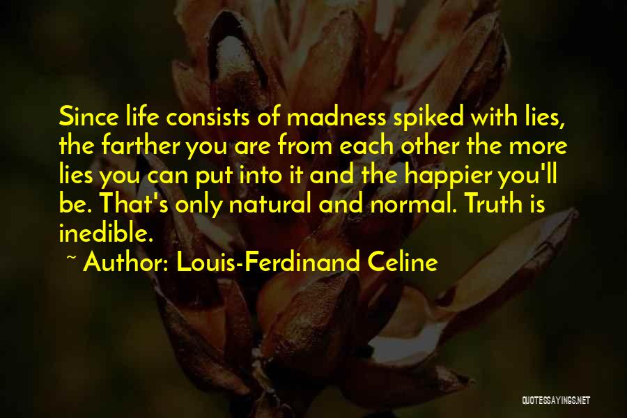 Louis-Ferdinand Celine Quotes: Since Life Consists Of Madness Spiked With Lies, The Farther You Are From Each Other The More Lies You Can