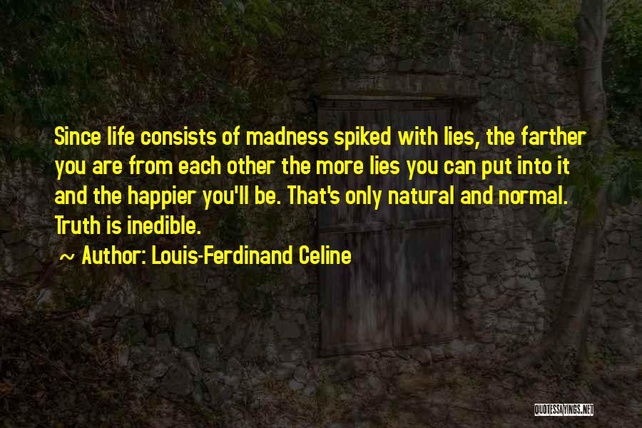 Louis-Ferdinand Celine Quotes: Since Life Consists Of Madness Spiked With Lies, The Farther You Are From Each Other The More Lies You Can