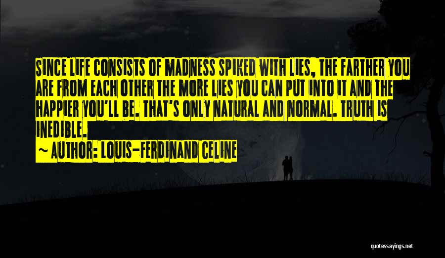 Louis-Ferdinand Celine Quotes: Since Life Consists Of Madness Spiked With Lies, The Farther You Are From Each Other The More Lies You Can