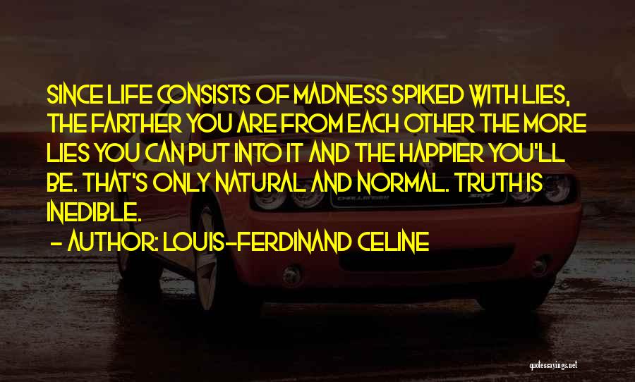 Louis-Ferdinand Celine Quotes: Since Life Consists Of Madness Spiked With Lies, The Farther You Are From Each Other The More Lies You Can