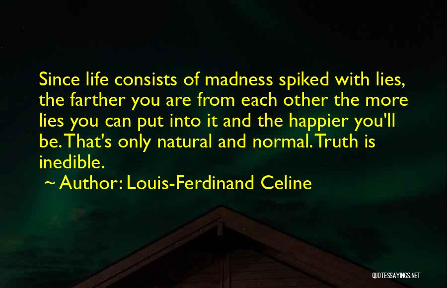 Louis-Ferdinand Celine Quotes: Since Life Consists Of Madness Spiked With Lies, The Farther You Are From Each Other The More Lies You Can