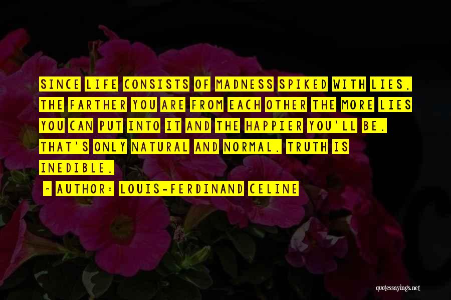 Louis-Ferdinand Celine Quotes: Since Life Consists Of Madness Spiked With Lies, The Farther You Are From Each Other The More Lies You Can