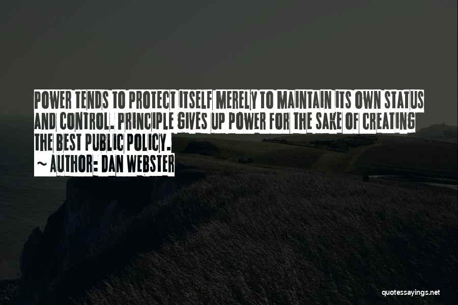 Dan Webster Quotes: Power Tends To Protect Itself Merely To Maintain Its Own Status And Control. Principle Gives Up Power For The Sake