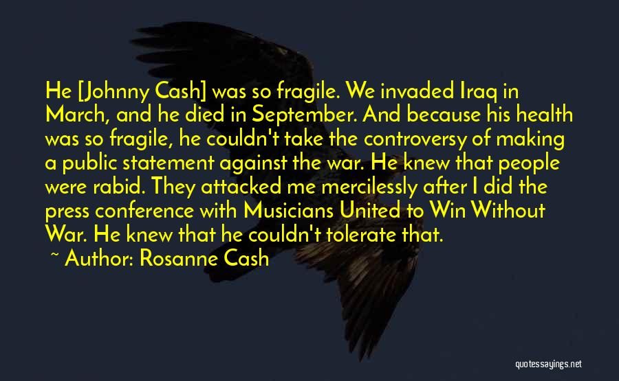 Rosanne Cash Quotes: He [johnny Cash] Was So Fragile. We Invaded Iraq In March, And He Died In September. And Because His Health