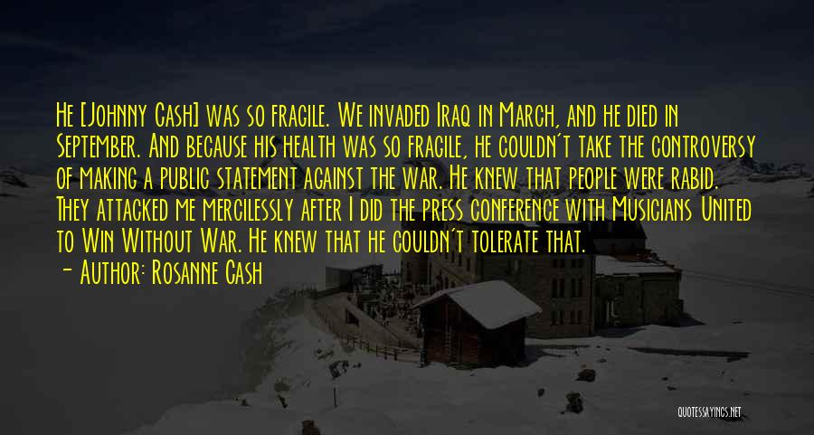 Rosanne Cash Quotes: He [johnny Cash] Was So Fragile. We Invaded Iraq In March, And He Died In September. And Because His Health