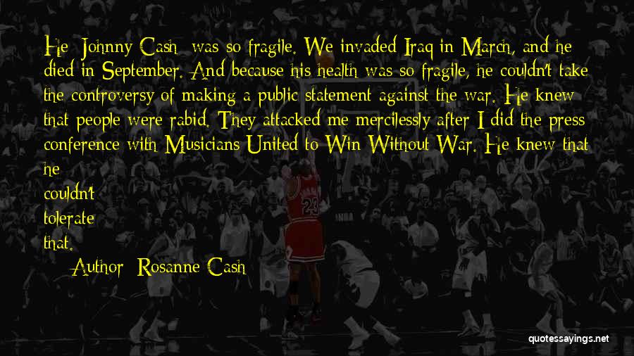 Rosanne Cash Quotes: He [johnny Cash] Was So Fragile. We Invaded Iraq In March, And He Died In September. And Because His Health