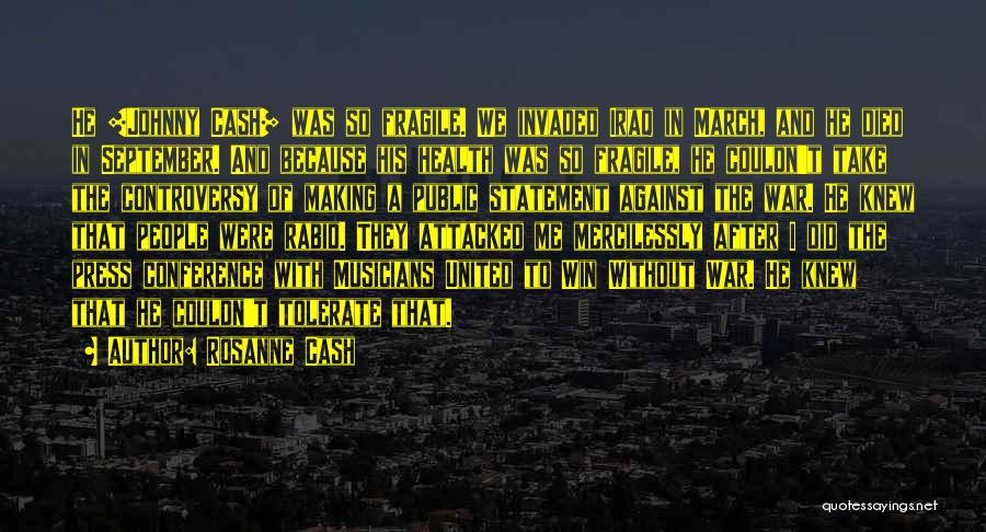 Rosanne Cash Quotes: He [johnny Cash] Was So Fragile. We Invaded Iraq In March, And He Died In September. And Because His Health