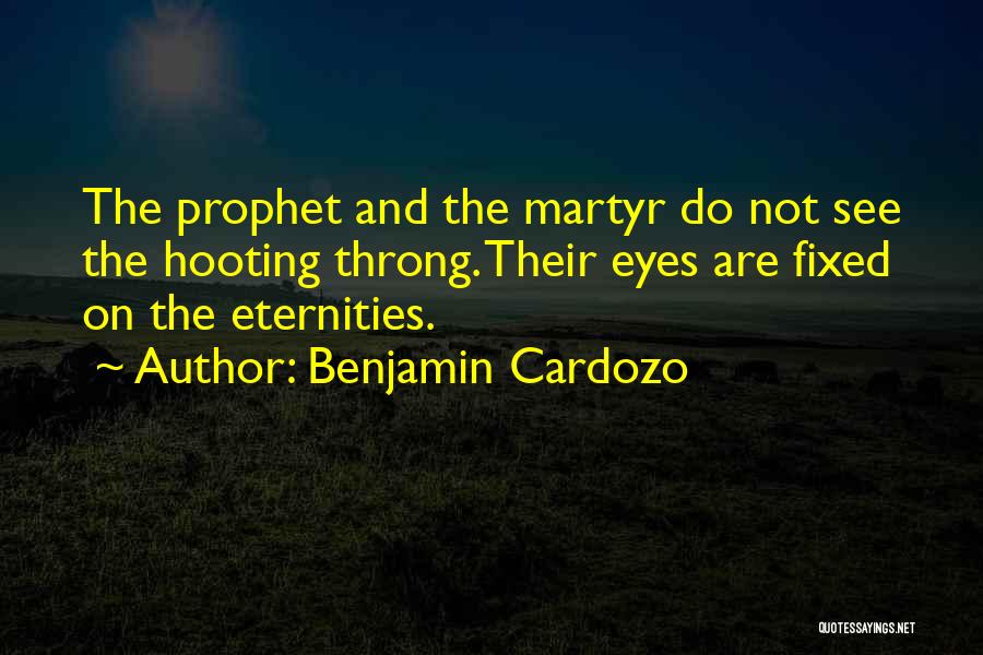 Benjamin Cardozo Quotes: The Prophet And The Martyr Do Not See The Hooting Throng. Their Eyes Are Fixed On The Eternities.