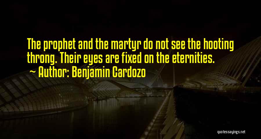 Benjamin Cardozo Quotes: The Prophet And The Martyr Do Not See The Hooting Throng. Their Eyes Are Fixed On The Eternities.