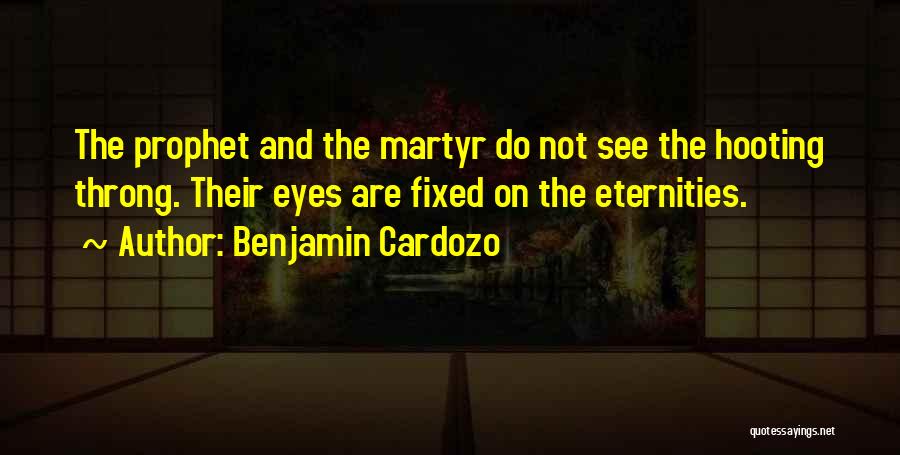 Benjamin Cardozo Quotes: The Prophet And The Martyr Do Not See The Hooting Throng. Their Eyes Are Fixed On The Eternities.