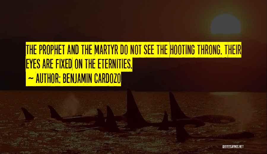 Benjamin Cardozo Quotes: The Prophet And The Martyr Do Not See The Hooting Throng. Their Eyes Are Fixed On The Eternities.