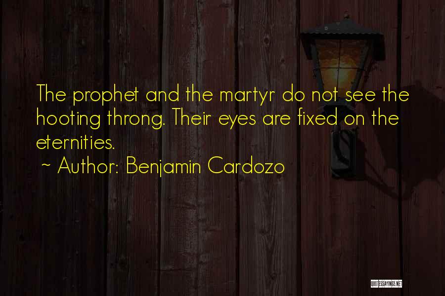 Benjamin Cardozo Quotes: The Prophet And The Martyr Do Not See The Hooting Throng. Their Eyes Are Fixed On The Eternities.