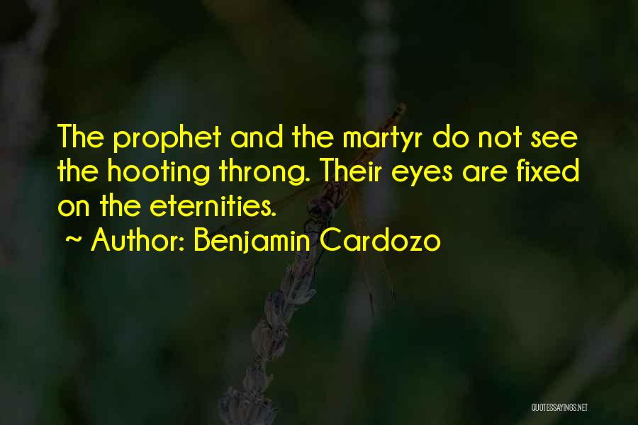 Benjamin Cardozo Quotes: The Prophet And The Martyr Do Not See The Hooting Throng. Their Eyes Are Fixed On The Eternities.