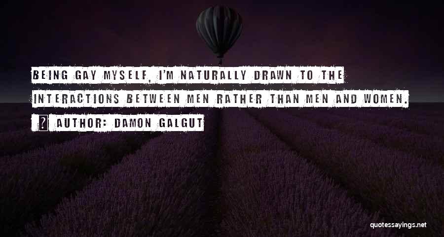 Damon Galgut Quotes: Being Gay Myself, I'm Naturally Drawn To The Interactions Between Men Rather Than Men And Women.