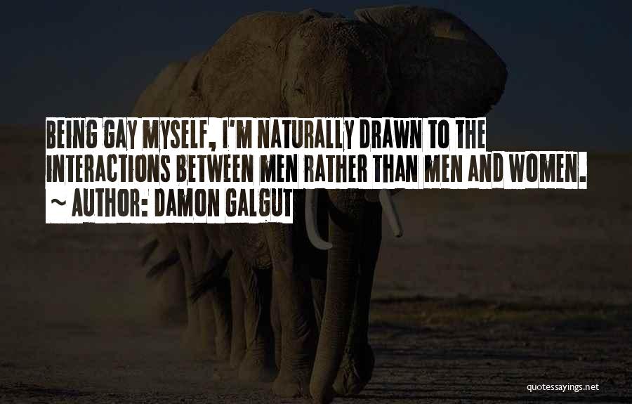 Damon Galgut Quotes: Being Gay Myself, I'm Naturally Drawn To The Interactions Between Men Rather Than Men And Women.