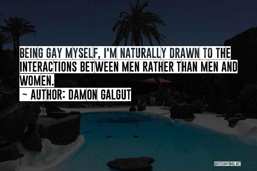 Damon Galgut Quotes: Being Gay Myself, I'm Naturally Drawn To The Interactions Between Men Rather Than Men And Women.