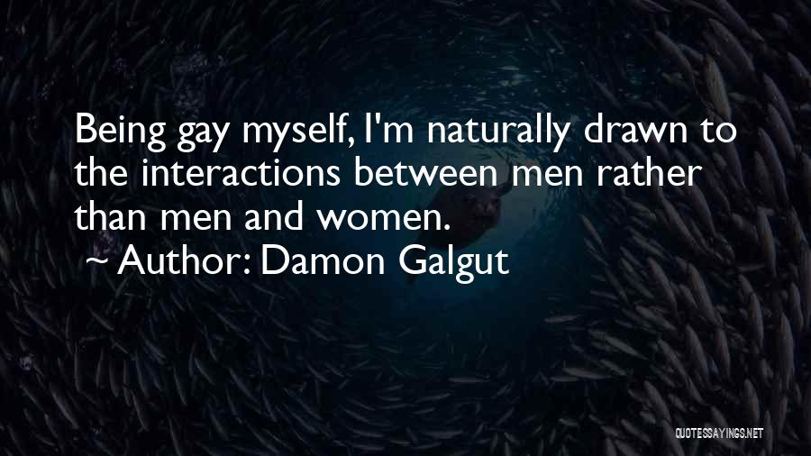 Damon Galgut Quotes: Being Gay Myself, I'm Naturally Drawn To The Interactions Between Men Rather Than Men And Women.