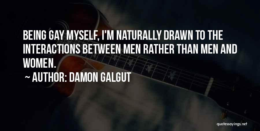 Damon Galgut Quotes: Being Gay Myself, I'm Naturally Drawn To The Interactions Between Men Rather Than Men And Women.