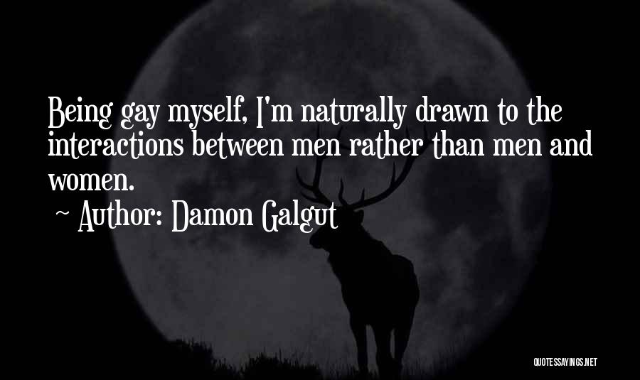 Damon Galgut Quotes: Being Gay Myself, I'm Naturally Drawn To The Interactions Between Men Rather Than Men And Women.