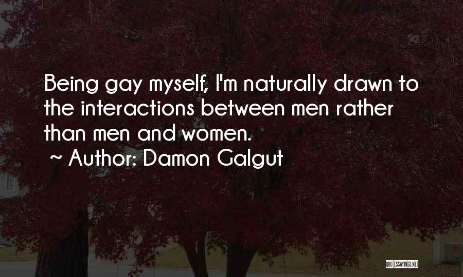 Damon Galgut Quotes: Being Gay Myself, I'm Naturally Drawn To The Interactions Between Men Rather Than Men And Women.
