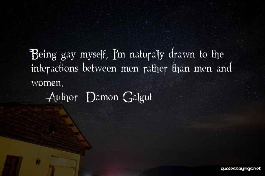 Damon Galgut Quotes: Being Gay Myself, I'm Naturally Drawn To The Interactions Between Men Rather Than Men And Women.