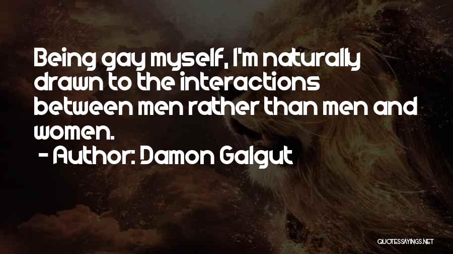 Damon Galgut Quotes: Being Gay Myself, I'm Naturally Drawn To The Interactions Between Men Rather Than Men And Women.