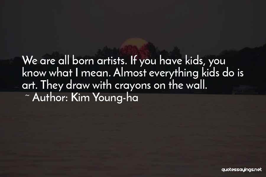 Kim Young-ha Quotes: We Are All Born Artists. If You Have Kids, You Know What I Mean. Almost Everything Kids Do Is Art.