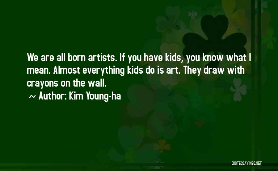 Kim Young-ha Quotes: We Are All Born Artists. If You Have Kids, You Know What I Mean. Almost Everything Kids Do Is Art.
