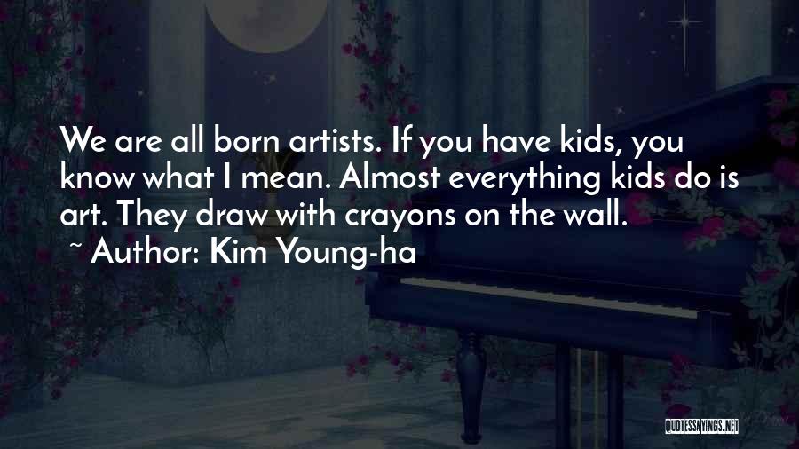 Kim Young-ha Quotes: We Are All Born Artists. If You Have Kids, You Know What I Mean. Almost Everything Kids Do Is Art.
