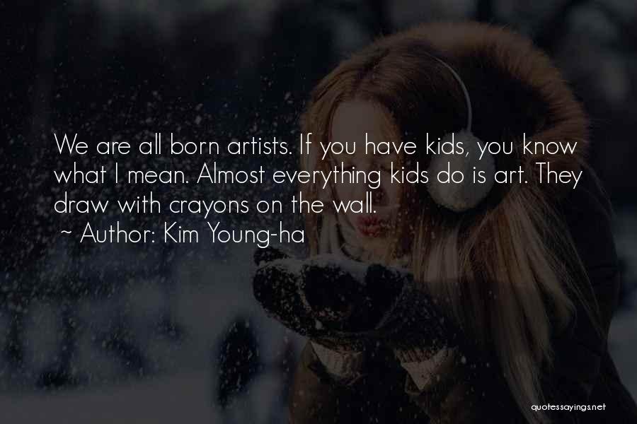 Kim Young-ha Quotes: We Are All Born Artists. If You Have Kids, You Know What I Mean. Almost Everything Kids Do Is Art.