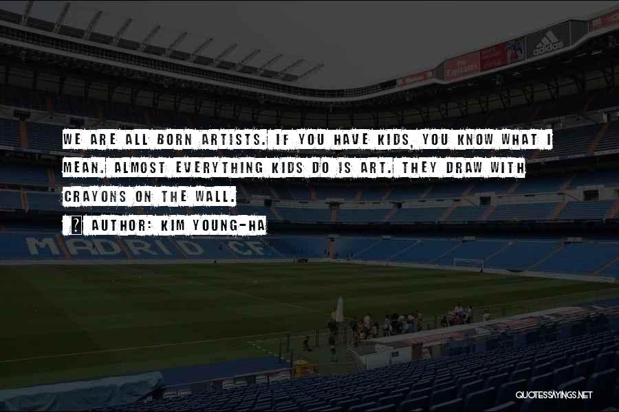 Kim Young-ha Quotes: We Are All Born Artists. If You Have Kids, You Know What I Mean. Almost Everything Kids Do Is Art.
