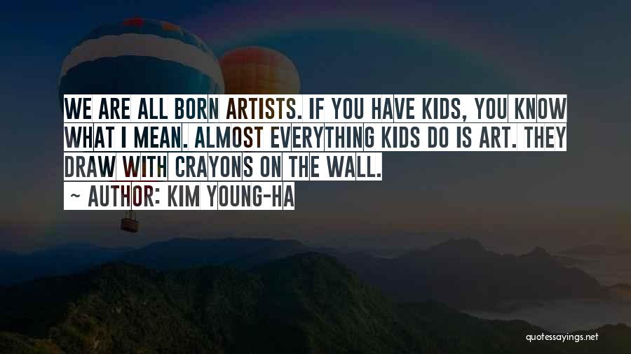 Kim Young-ha Quotes: We Are All Born Artists. If You Have Kids, You Know What I Mean. Almost Everything Kids Do Is Art.