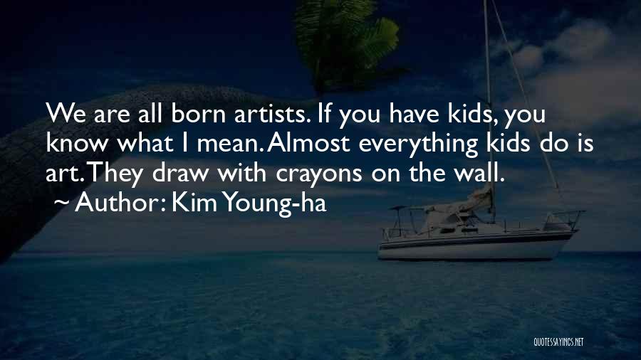 Kim Young-ha Quotes: We Are All Born Artists. If You Have Kids, You Know What I Mean. Almost Everything Kids Do Is Art.